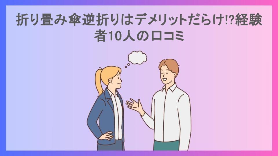 折り畳み傘逆折りはデメリットだらけ!?経験者10人の口コミ